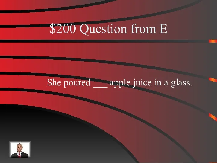 $200 Question from E She poured ___ apple juice in a glass.