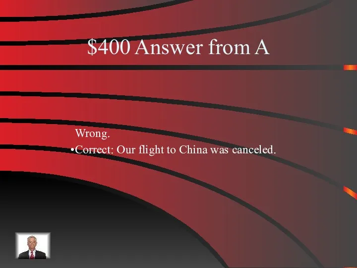 $400 Answer from A Wrong. Correct: Our flight to China was canceled.