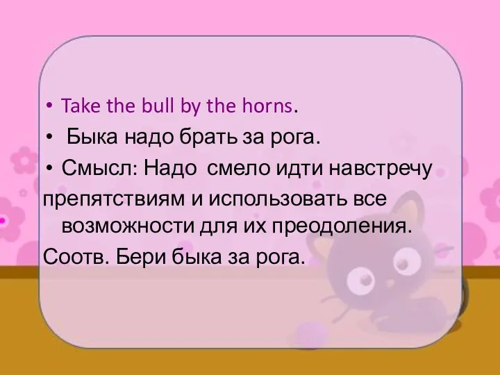 Take the bull by the horns. Быка надо брать за