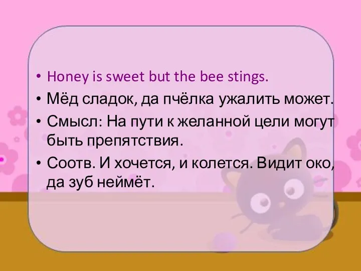 Honey is sweet but the bee stings. Мёд сладок, да