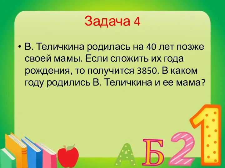 Задача 4 В. Теличкина родилась на 40 лет позже своей