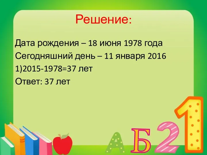 Решение: Дата рождения – 18 июня 1978 года Сегодняшний день