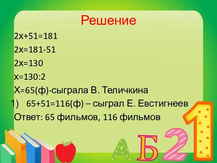 Решение 2х+51=181 2х=181-51 2х=130 х=130:2 Х=65(ф)-сыграла В. Теличкина 65+51=116(ф) –