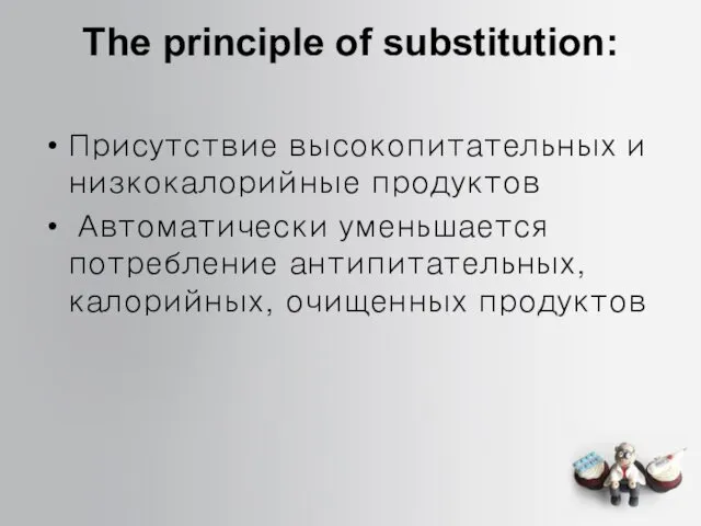 The principle of substitution: Присутствие высокопитательных и низкокалорийные продуктов Автоматически уменьшается потребление антипитательных, калорийных, очищенных продуктов