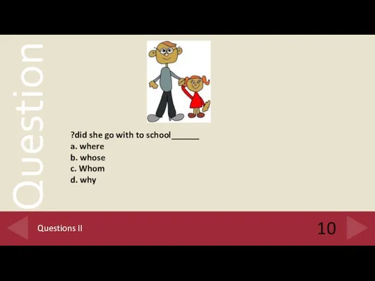 10 Questions II ______did she go with to school? a.