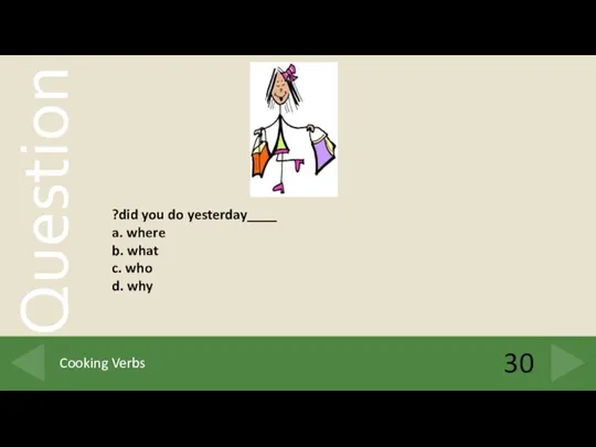 30 Cooking Verbs ____did you do yesterday? a. where b. what c. who d. why