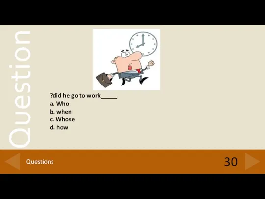 30 Questions _____did he go to work? a. Who b. when c. Whose d. how