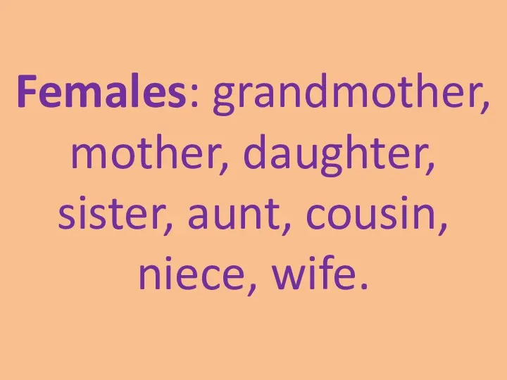 Females: grandmother, mother, daughter, sister, aunt, cousin, niece, wife.