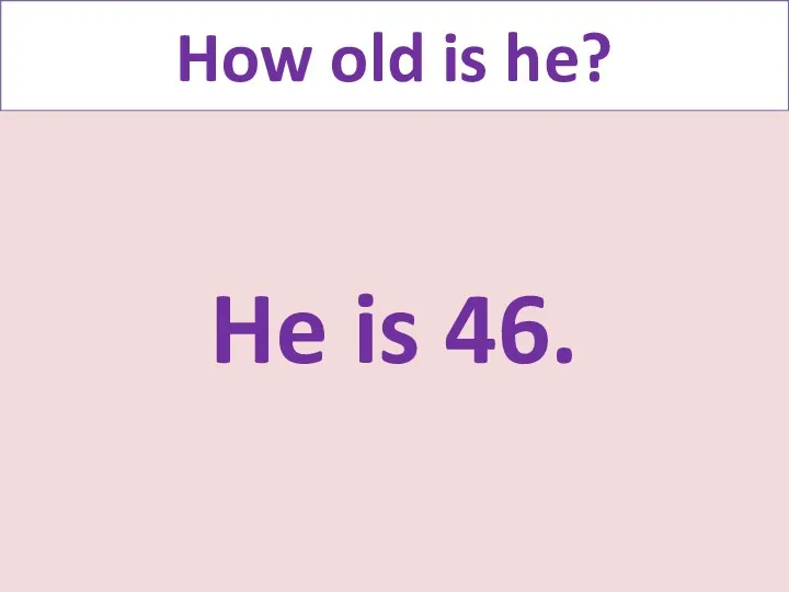 How old is he? He is 46.