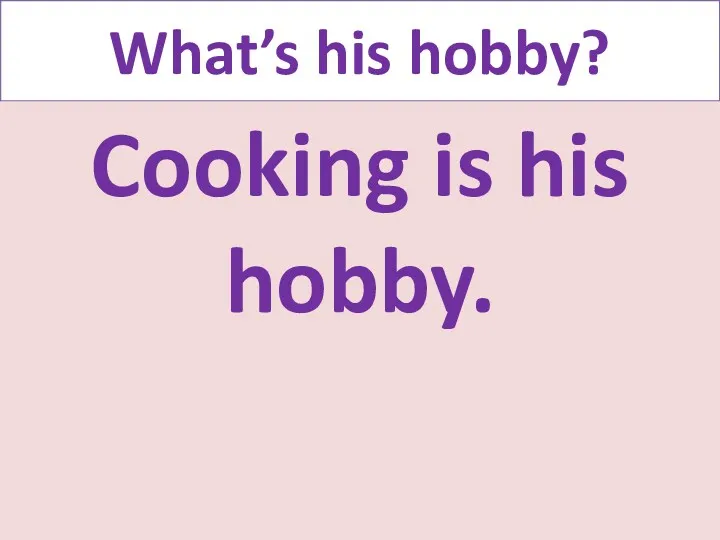 What’s his hobby? Cooking is his hobby.