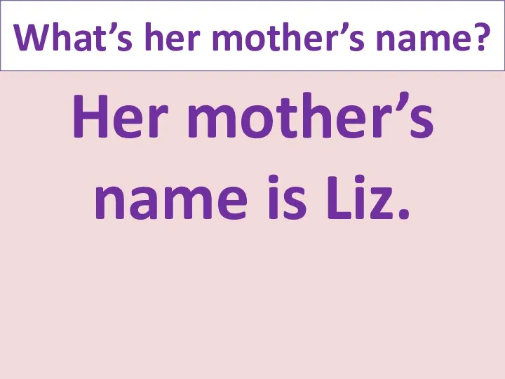 What’s her mother’s name? Her mother’s name is Liz.