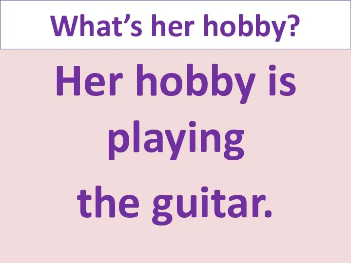 What’s her hobby? Her hobby is playing the guitar.