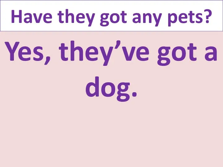 Have they got any pets? Yes, they’ve got a dog.