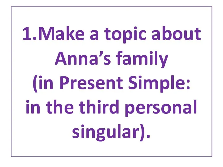 1.Make a topic about Anna’s family (in Present Simple: in the third personal singular).