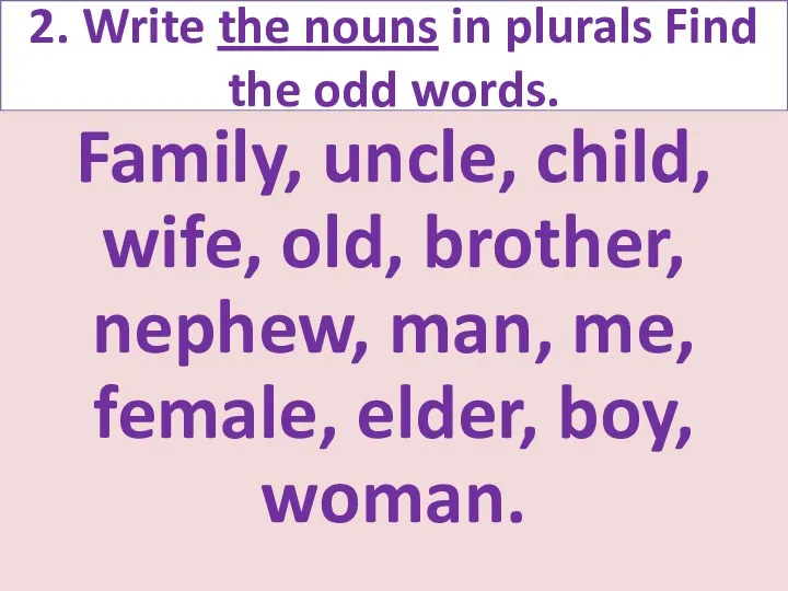2. Write the nouns in plurals Find the odd words.