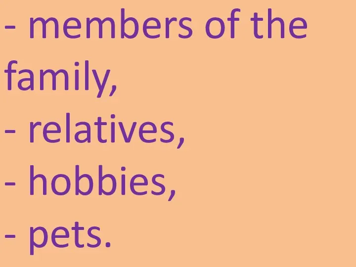 - members of the family, - relatives, - hobbies, - pets.
