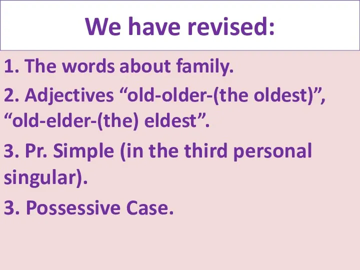 We have revised: 1. The words about family. 2. Adjectives