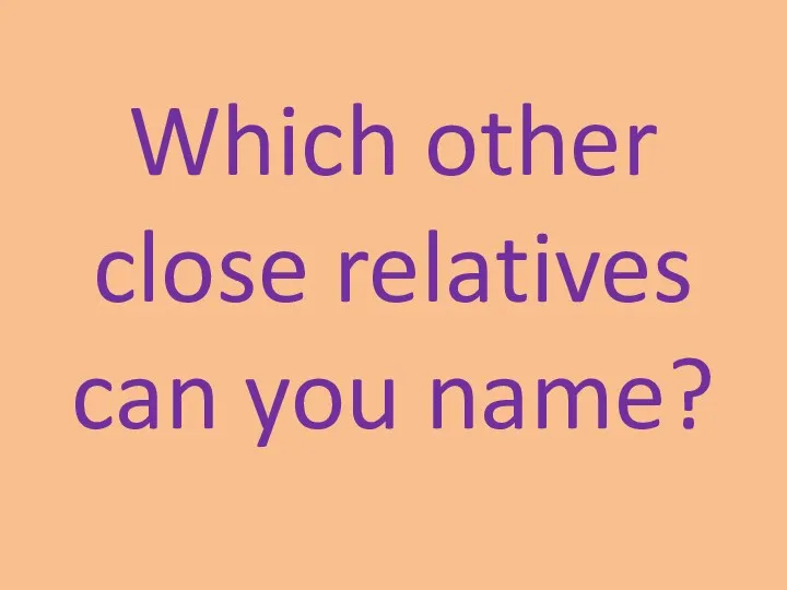Which other close relatives can you name?