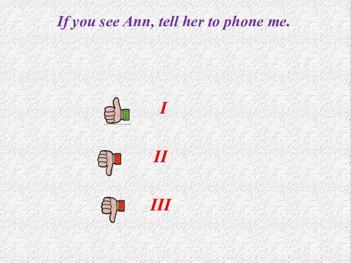 If you see Ann, tell her to phone me. I II III