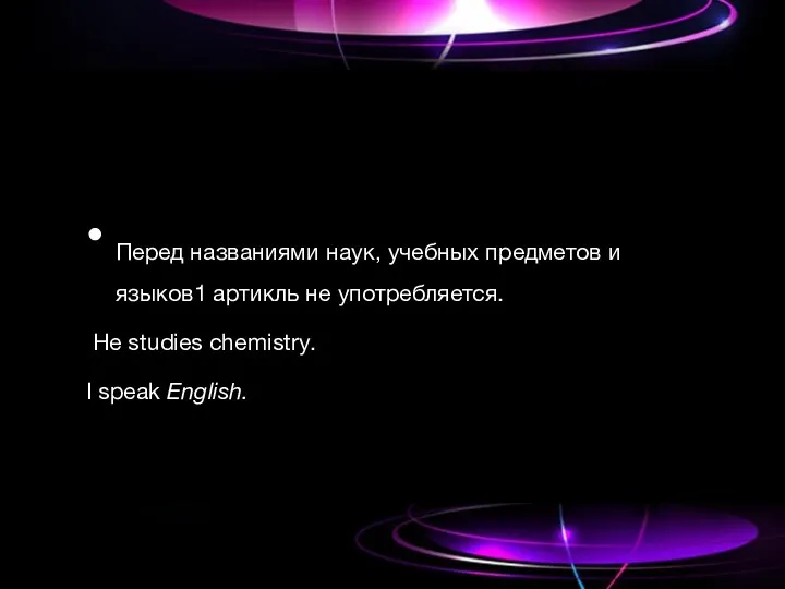 Перед названиями наук, учебных предметов и языков1 артикль не употребляется. Не studies chemistry. I speak English.