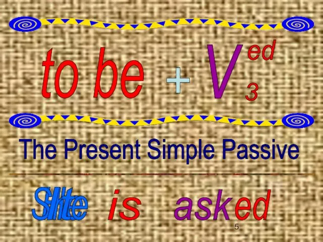 to be V ed 3 + The Present Simple Passive He is ask ed She It