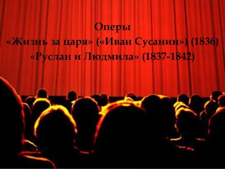 Оперы «Жизнь за царя» («Иван Сусанин») (1836) «Руслан и Людмила» (1837-1842)