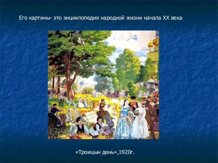 Его картины- это энциклопедия народной жизни начала ХХ века «Троицын день»,1920г.