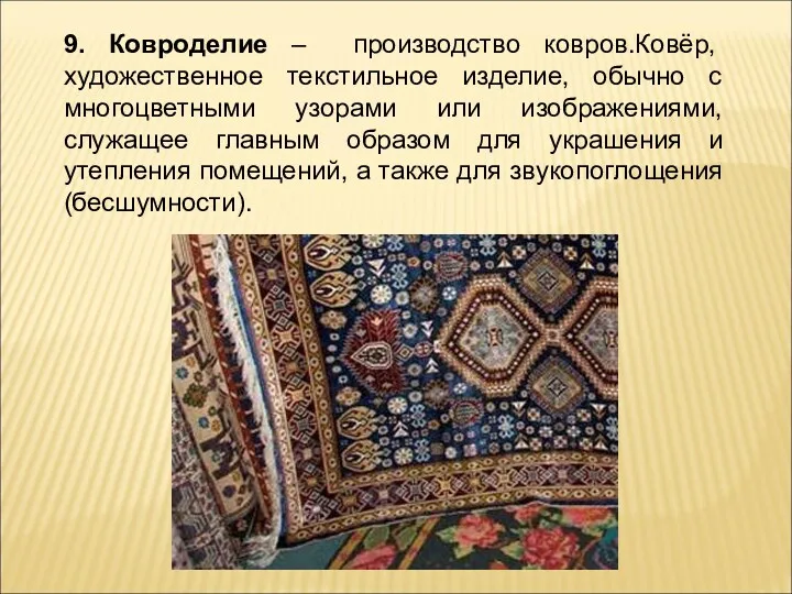 9. Ковроделие – производство ковров.Ковёр, художественное текстильное изделие, обычно с