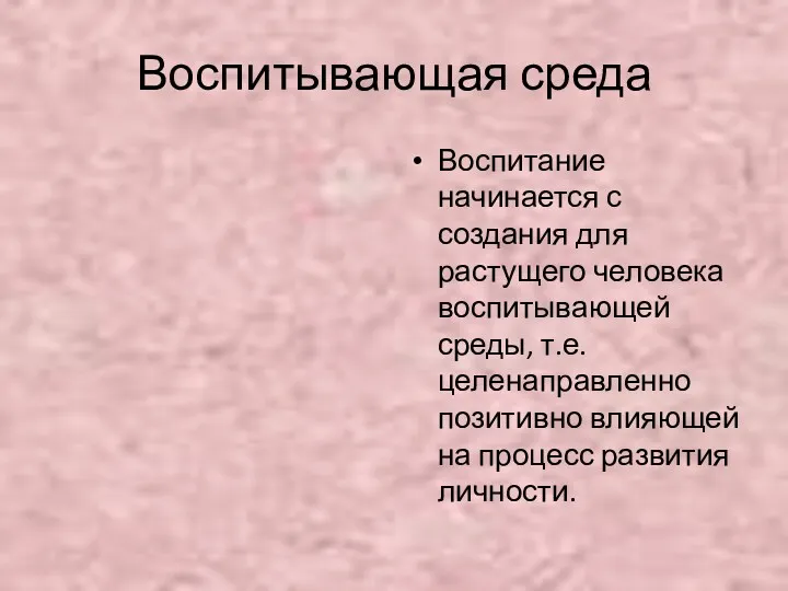 Воспитывающая среда Воспитание начинается с создания для растущего человека воспитывающей