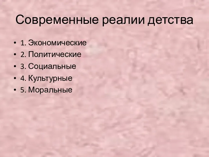 Современные реалии детства 1. Экономические 2. Политические 3. Социальные 4. Культурные 5. Моральные