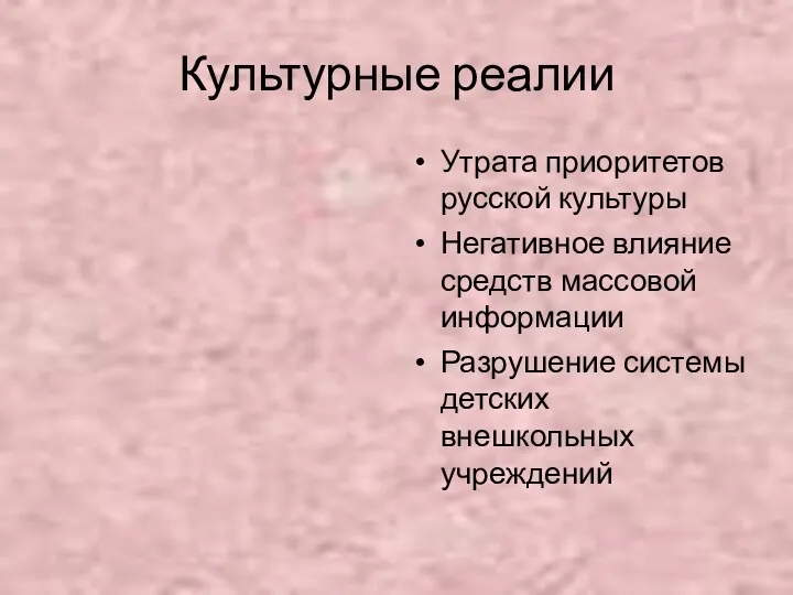 Культурные реалии Утрата приоритетов русской культуры Негативное влияние средств массовой информации Разрушение системы детских внешкольных учреждений