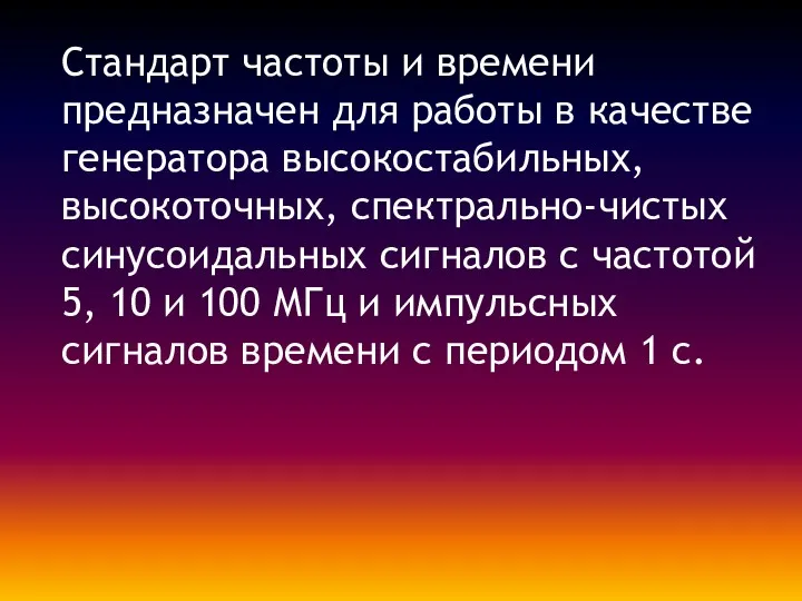 Стандарт частоты и времени предназначен для работы в качестве генератора высокостабильных, высокоточных, спектрально-чистых