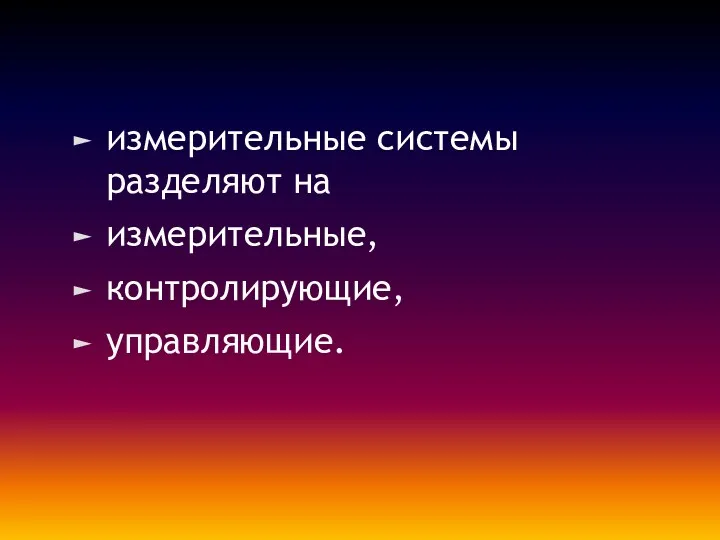 измерительные системы разделяют на измерительные, контролирующие, управляющие.