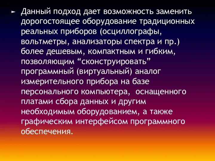 Данный подход дает возможность заменить дорогостоящее оборудование традиционных реальных приборов (осциллографы, вольтметры, анализаторы