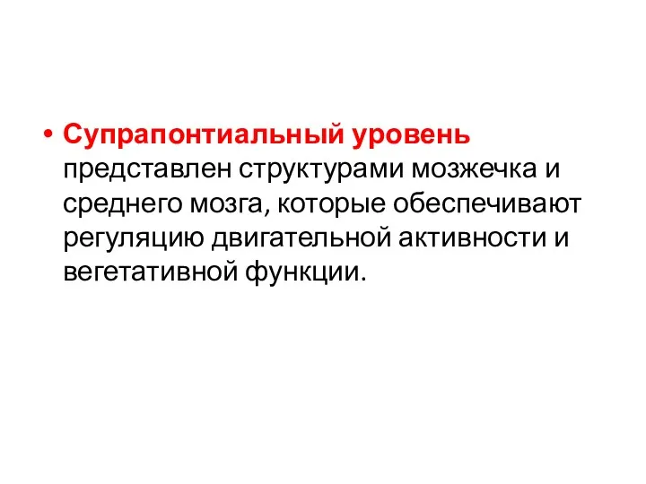 Супрапонтиальный уровень представлен структурами мозжечка и среднего мозга, которые обеспечивают регуляцию двигательной активности и вегетативной функции.