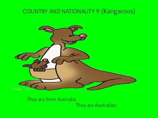 COUNTRY AND NATIONALITY 9 (Kangaroos) They are from Australia. They are Australian.