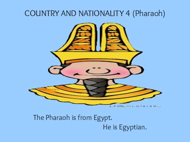 COUNTRY AND NATIONALITY 4 (Pharaoh) The Pharaoh is from Egypt. He is Egyptian.