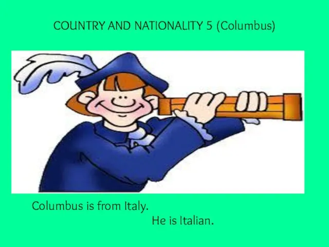 COUNTRY AND NATIONALITY 5 (Columbus) Columbus is from Italy. He is Italian.