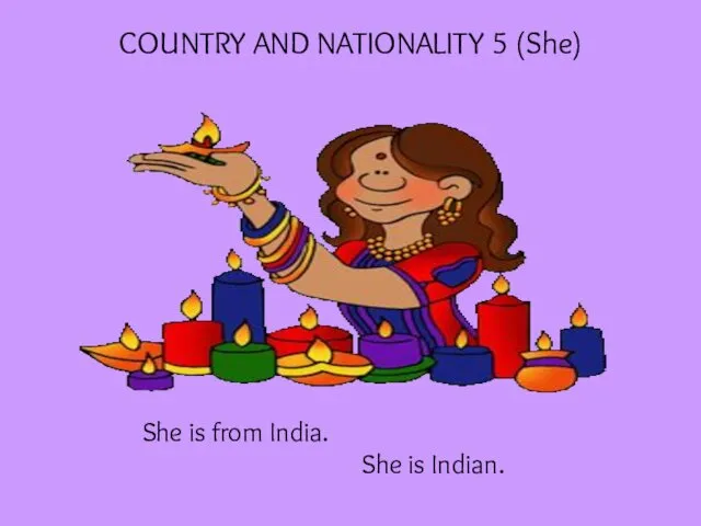 COUNTRY AND NATIONALITY 5 (She) She is from India. She is Indian.