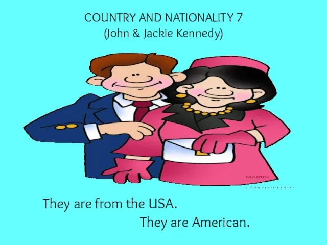 COUNTRY AND NATIONALITY 7 (John & Jackie Kennedy) They are from the USA. They are American.