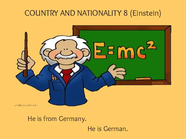 COUNTRY AND NATIONALITY 8 (Einstein) He is from Germany. He is German.