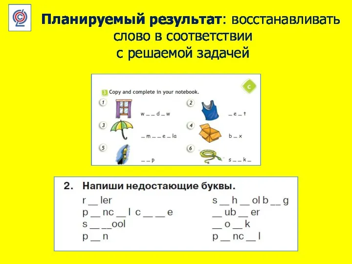 Планируемый результат: восстанавливать слово в соответствии с решаемой задачей