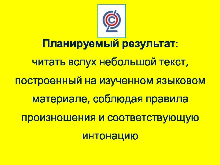 Планируемый результат: читать вслух небольшой текст, построенный на изученном языковом