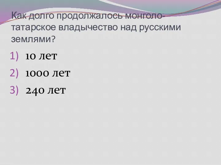 Как долго продолжалось монголо-татарское владычество над русскими землями? 10 лет 1000 лет 240 лет