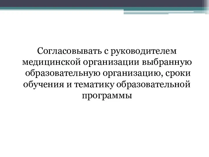 Согласовывать с руководителем медицинской организации выбранную образовательную организацию, сроки обучения и тематику образовательной программы