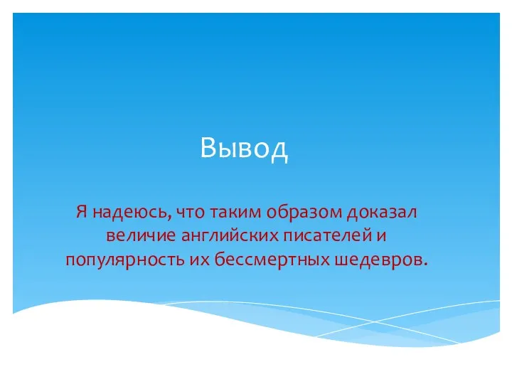 Вывод Я надеюсь, что таким образом доказал величие английских писателей и популярность их бессмертных шедевров.