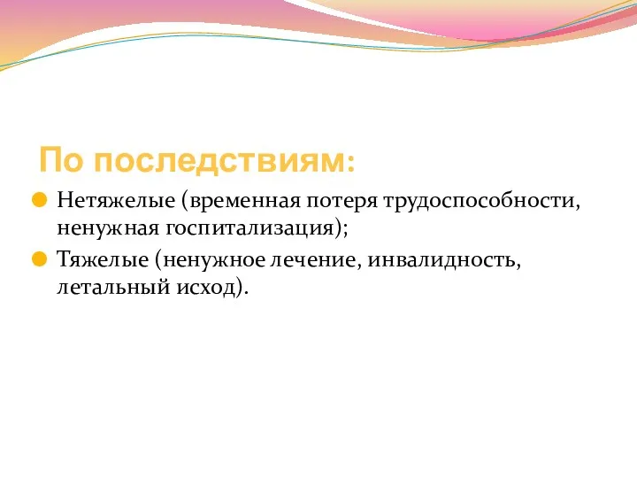 По последствиям: Нетяжелые (временная потеря трудоспособности, ненужная госпитализация); Тяжелые (ненужное лечение, инвалидность, летальный исход).