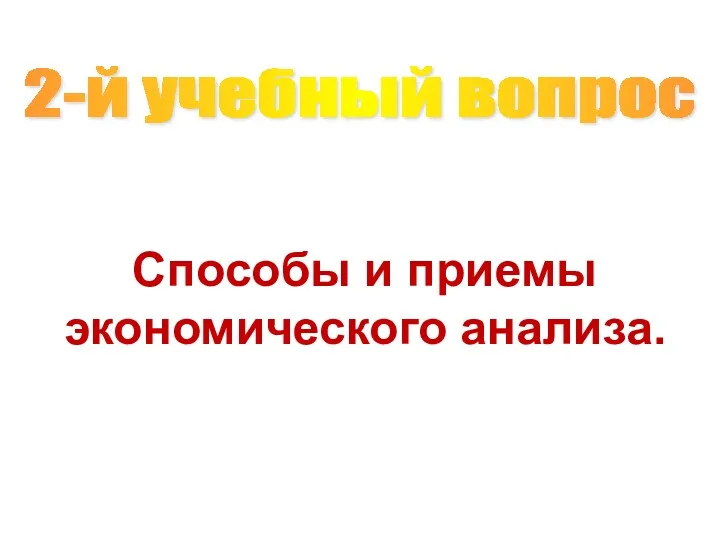 Способы и приемы экономического анализа. 2-й учебный вопрос