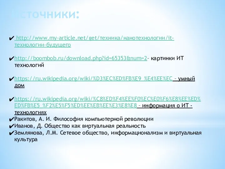 Источники: http://www.my-article.net/get/техника/нанотехнологии/it-технологии-будущего http://boombob.ru/download.php?id=65353&num=2– картинки ИТ технологий https://ru.wikipedia.org/wiki/%D3%EC%ED%FB%E9_%E4%EE%EC – умный дом