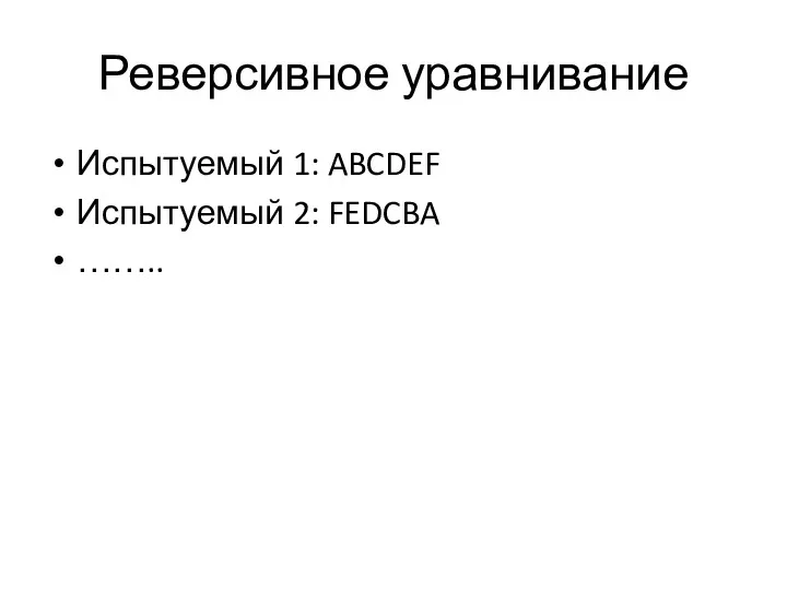 Реверсивное уравнивание Испытуемый 1: ABCDEF Испытуемый 2: FEDCBA ……..